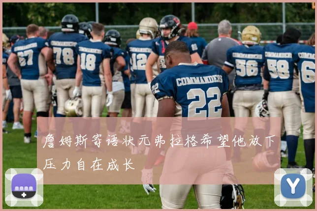詹姆斯寄语状元弗拉格希望他放下压力自在成长