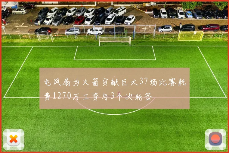 电风扇为火箭贡献巨大37场比赛耗费1270万工资与3个次轮签