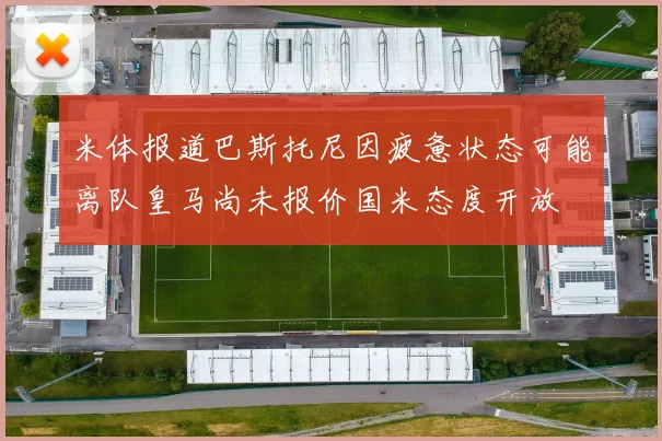 米体报道巴斯托尼因疲惫状态可能离队皇马尚未报价国米态度开放