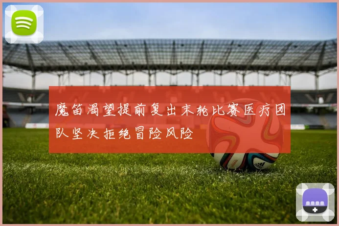 魔笛渴望提前复出末轮比赛医疗团队坚决拒绝冒险风险